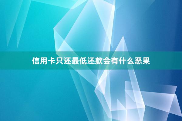 信用卡只还最低还款会有什么恶果