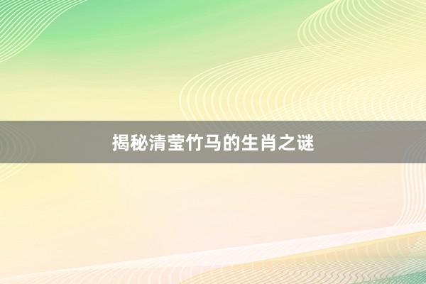 揭秘清莹竹马的生肖之谜
