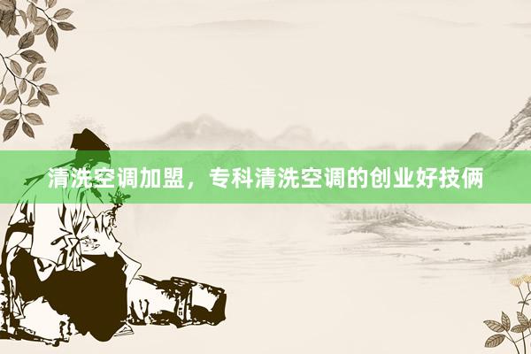 清洗空调加盟，专科清洗空调的创业好技俩