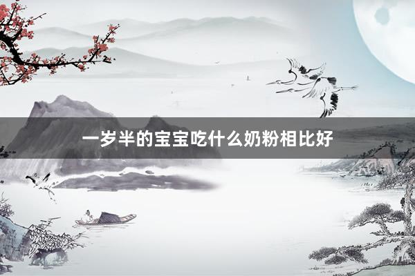 一岁半的宝宝吃什么奶粉相比好