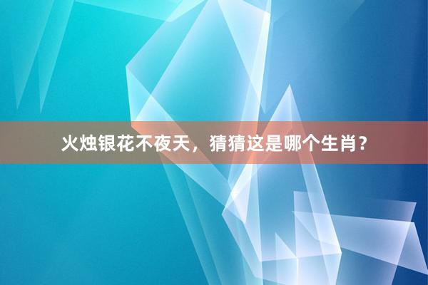 火烛银花不夜天，猜猜这是哪个生肖？