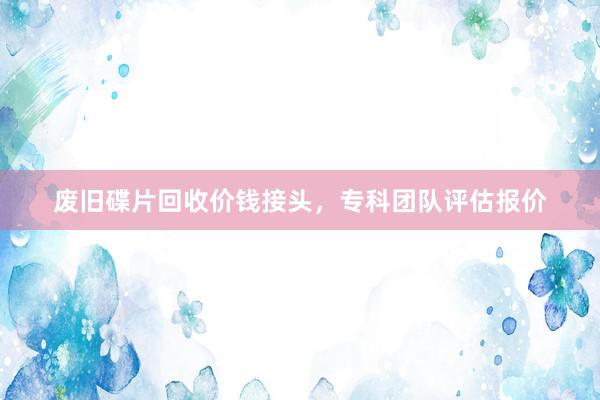 废旧碟片回收价钱接头，专科团队评估报价