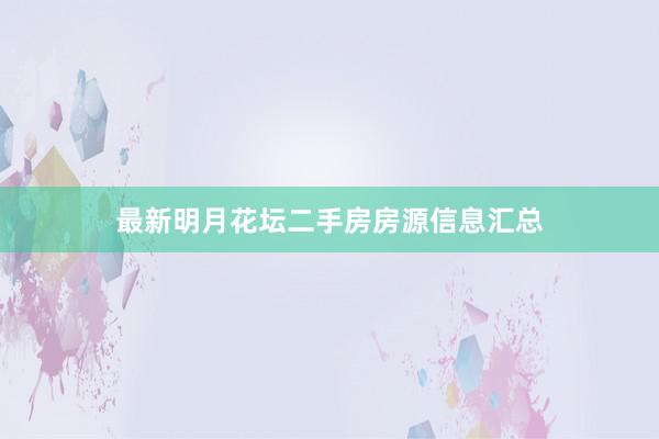 最新明月花坛二手房房源信息汇总