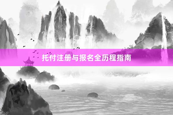托付注册与报名全历程指南