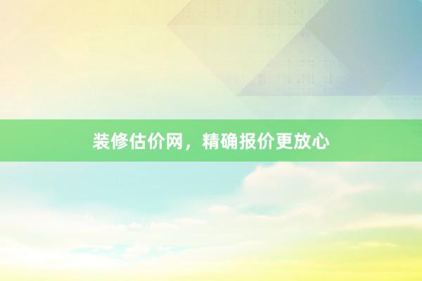 装修估价网，精确报价更放心