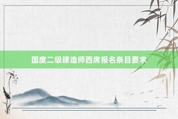 国度二级建造师西席报名条目要求