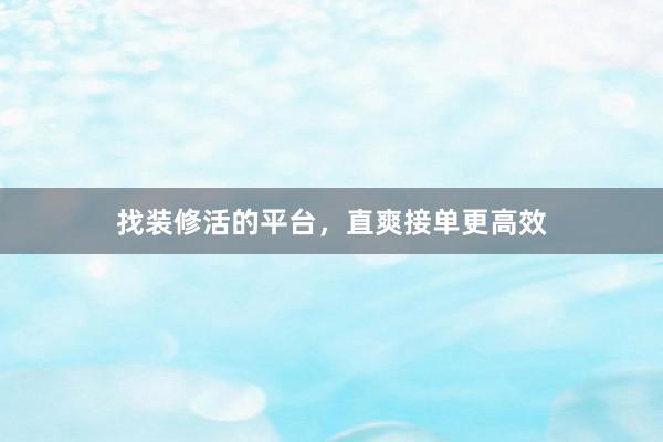 找装修活的平台，直爽接单更高效
