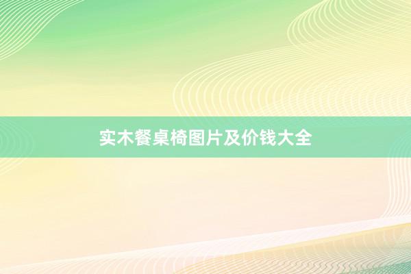 实木餐桌椅图片及价钱大全