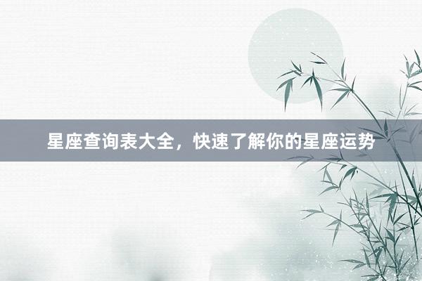 星座查询表大全，快速了解你的星座运势