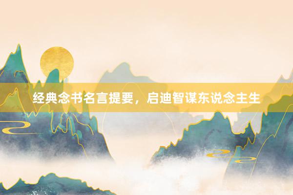 经典念书名言提要，启迪智谋东说念主生
