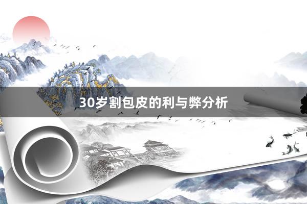 30岁割包皮的利与弊分析