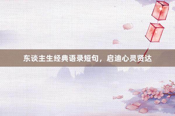 东谈主生经典语录短句，启迪心灵贤达