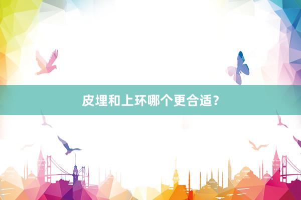 皮埋和上环哪个更合适？